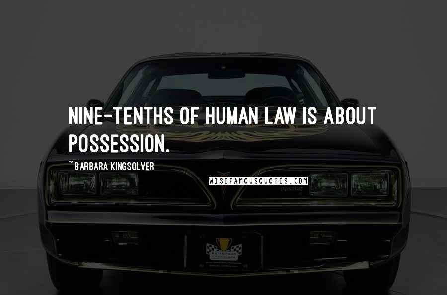 Barbara Kingsolver Quotes: Nine-tenths of human law is about possession.