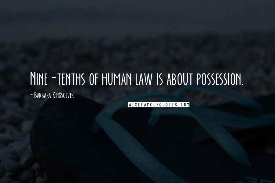 Barbara Kingsolver Quotes: Nine-tenths of human law is about possession.