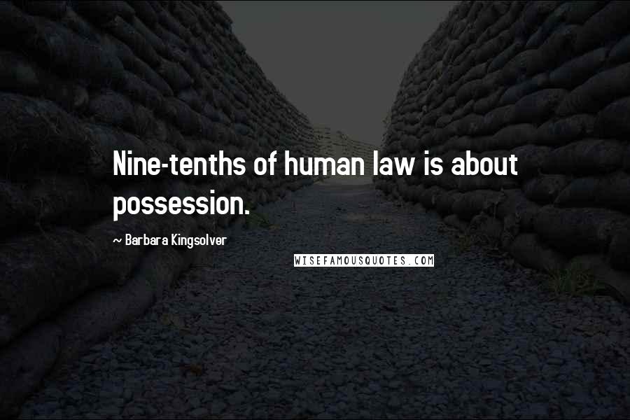 Barbara Kingsolver Quotes: Nine-tenths of human law is about possession.