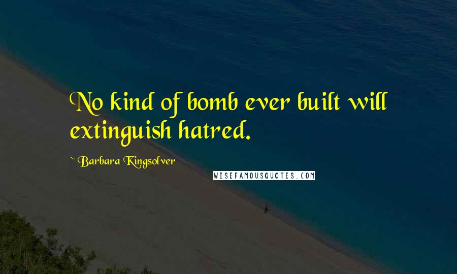 Barbara Kingsolver Quotes: No kind of bomb ever built will extinguish hatred.