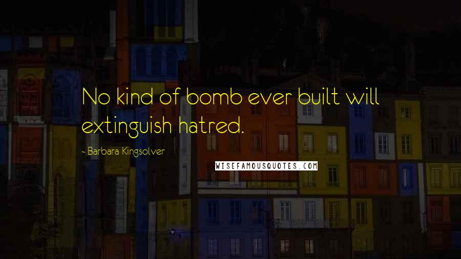 Barbara Kingsolver Quotes: No kind of bomb ever built will extinguish hatred.