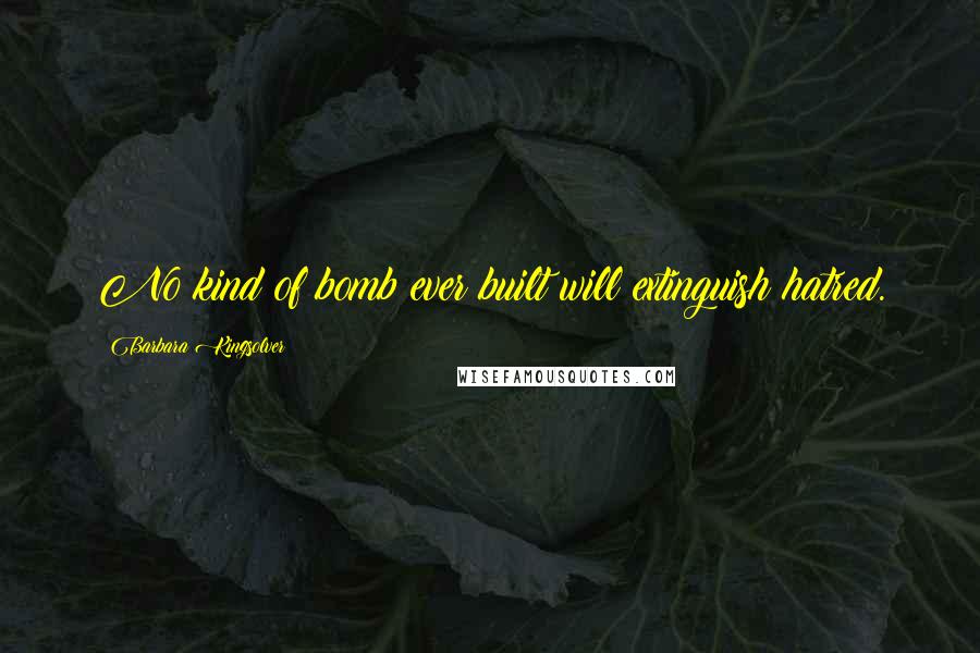 Barbara Kingsolver Quotes: No kind of bomb ever built will extinguish hatred.