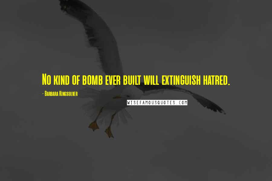 Barbara Kingsolver Quotes: No kind of bomb ever built will extinguish hatred.