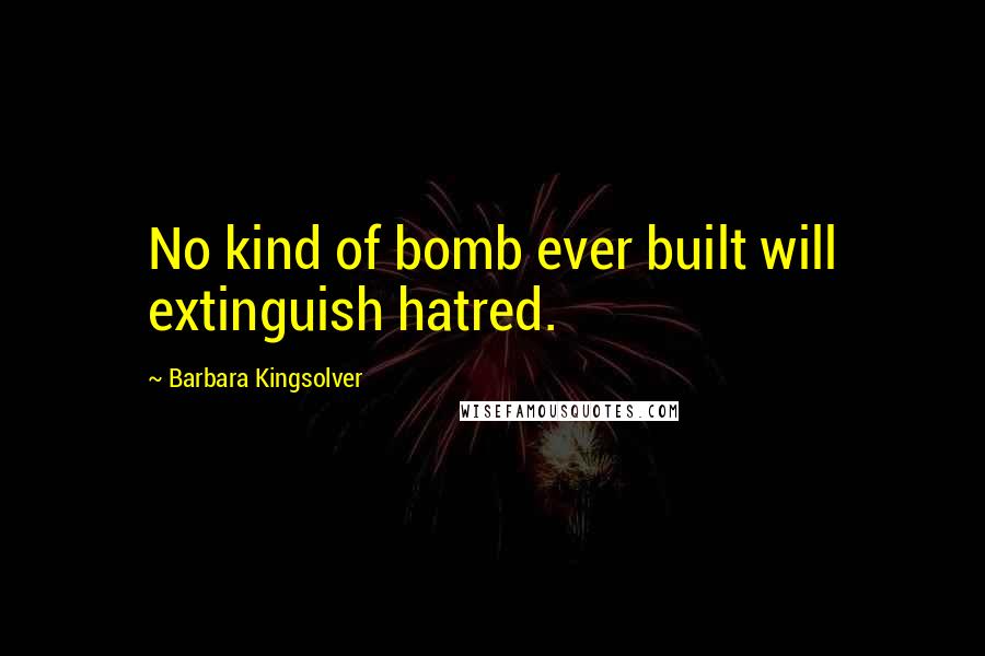 Barbara Kingsolver Quotes: No kind of bomb ever built will extinguish hatred.