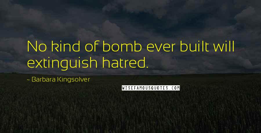 Barbara Kingsolver Quotes: No kind of bomb ever built will extinguish hatred.