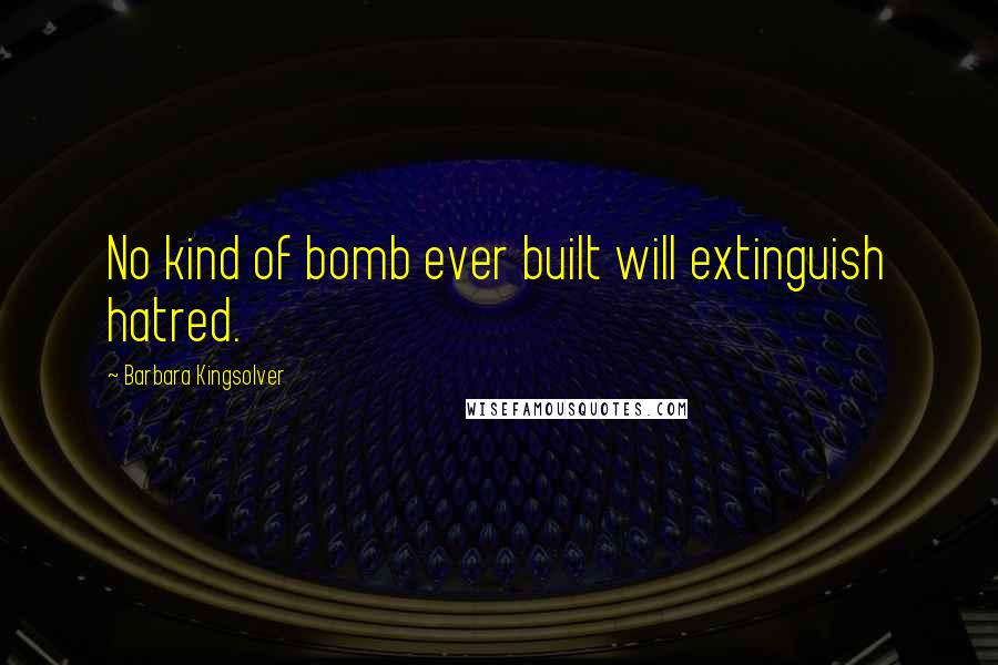 Barbara Kingsolver Quotes: No kind of bomb ever built will extinguish hatred.