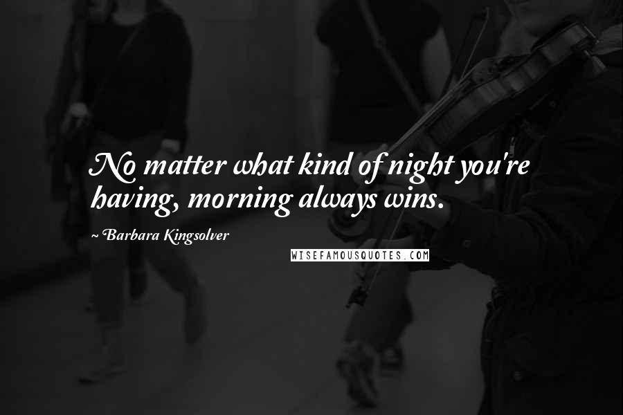 Barbara Kingsolver Quotes: No matter what kind of night you're having, morning always wins.
