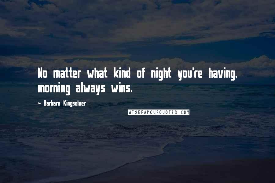 Barbara Kingsolver Quotes: No matter what kind of night you're having, morning always wins.