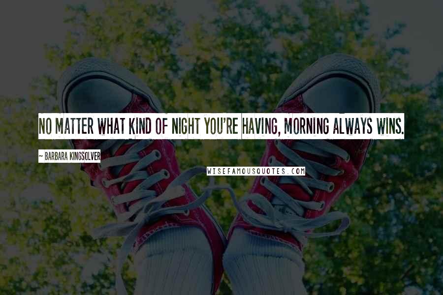Barbara Kingsolver Quotes: No matter what kind of night you're having, morning always wins.