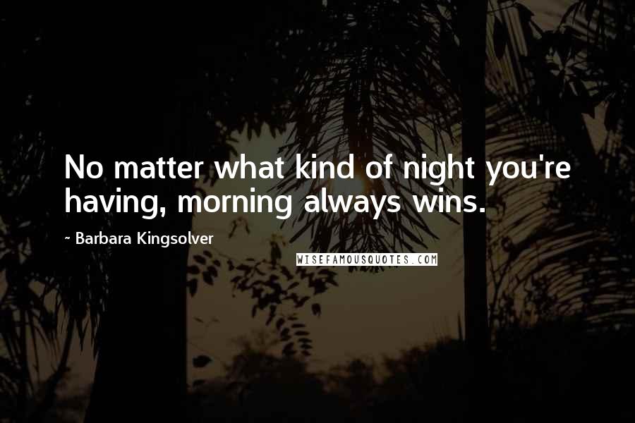 Barbara Kingsolver Quotes: No matter what kind of night you're having, morning always wins.