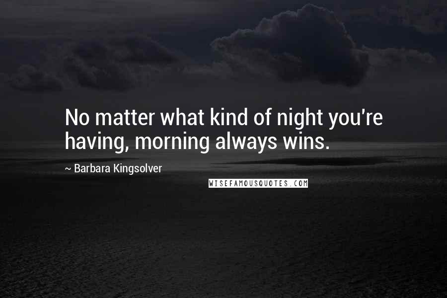 Barbara Kingsolver Quotes: No matter what kind of night you're having, morning always wins.