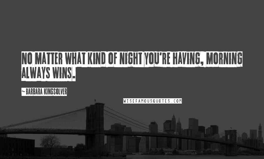 Barbara Kingsolver Quotes: No matter what kind of night you're having, morning always wins.