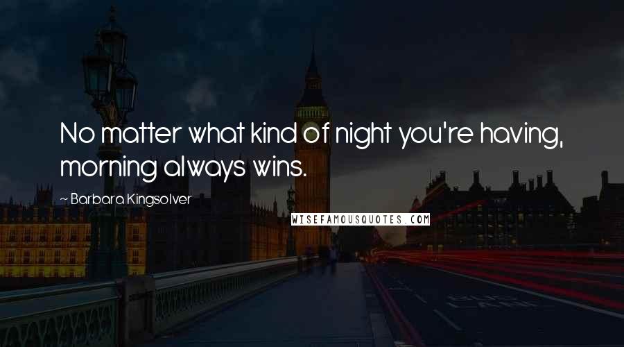 Barbara Kingsolver Quotes: No matter what kind of night you're having, morning always wins.