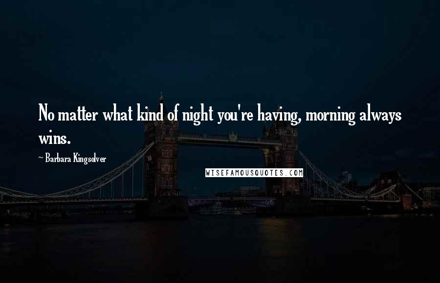 Barbara Kingsolver Quotes: No matter what kind of night you're having, morning always wins.