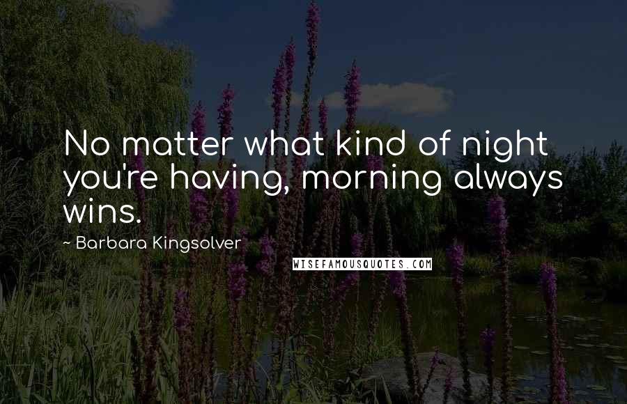 Barbara Kingsolver Quotes: No matter what kind of night you're having, morning always wins.