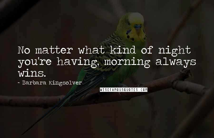 Barbara Kingsolver Quotes: No matter what kind of night you're having, morning always wins.