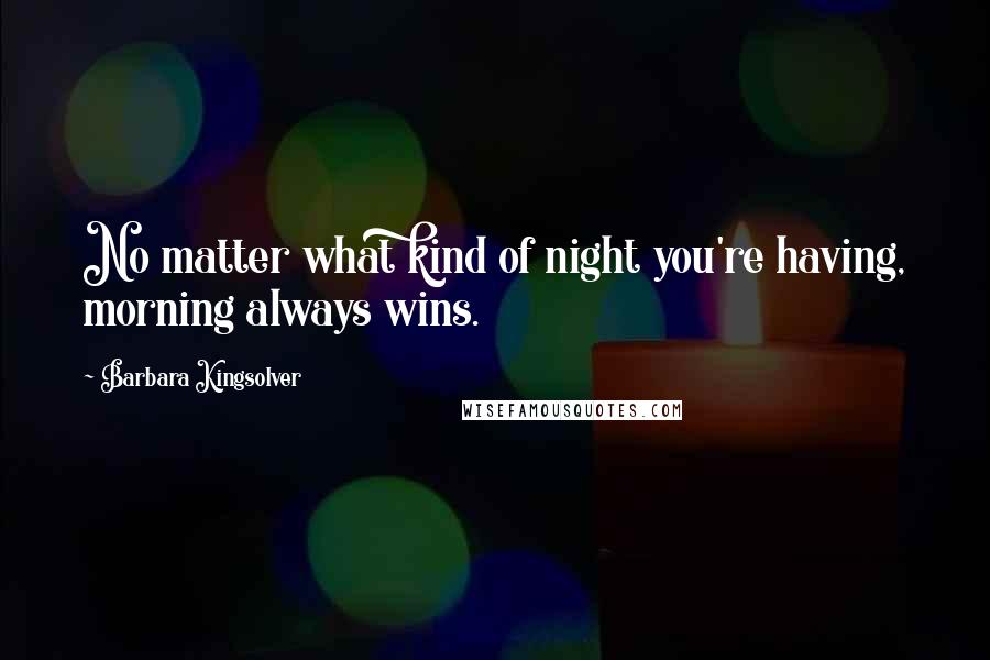 Barbara Kingsolver Quotes: No matter what kind of night you're having, morning always wins.