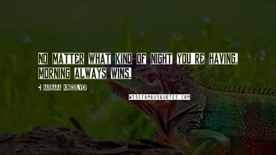 Barbara Kingsolver Quotes: No matter what kind of night you're having, morning always wins.