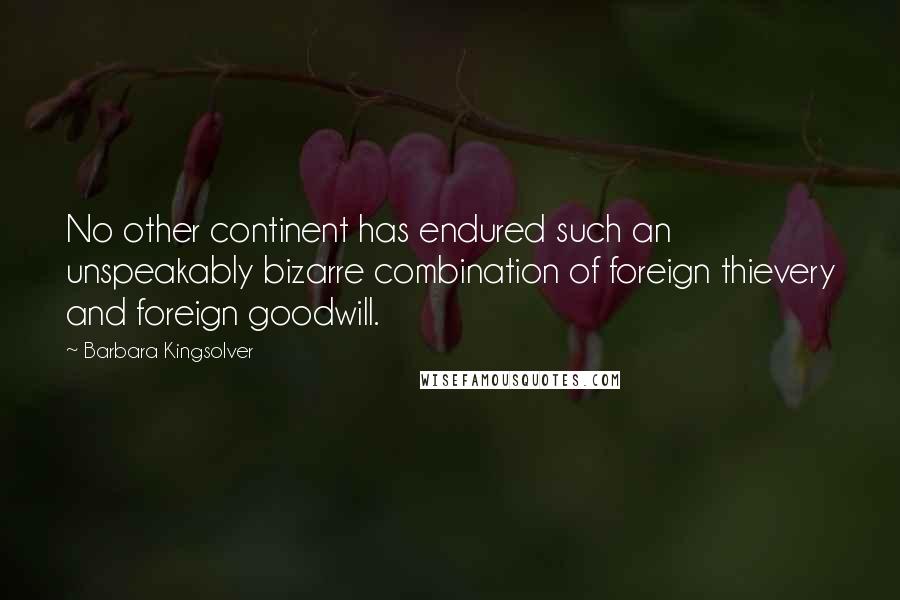 Barbara Kingsolver Quotes: No other continent has endured such an unspeakably bizarre combination of foreign thievery and foreign goodwill.