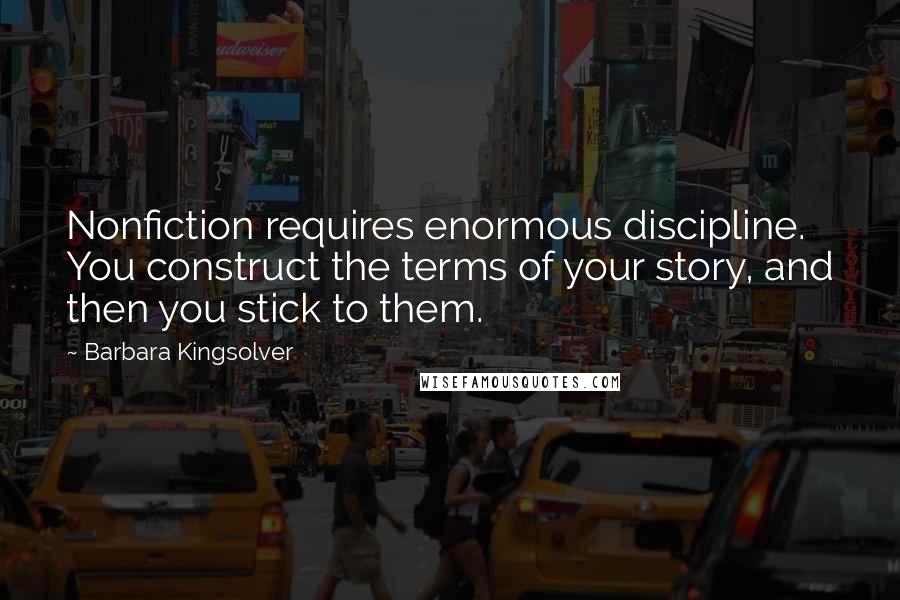 Barbara Kingsolver Quotes: Nonfiction requires enormous discipline. You construct the terms of your story, and then you stick to them.