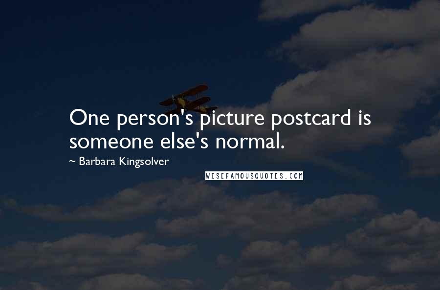 Barbara Kingsolver Quotes: One person's picture postcard is someone else's normal.