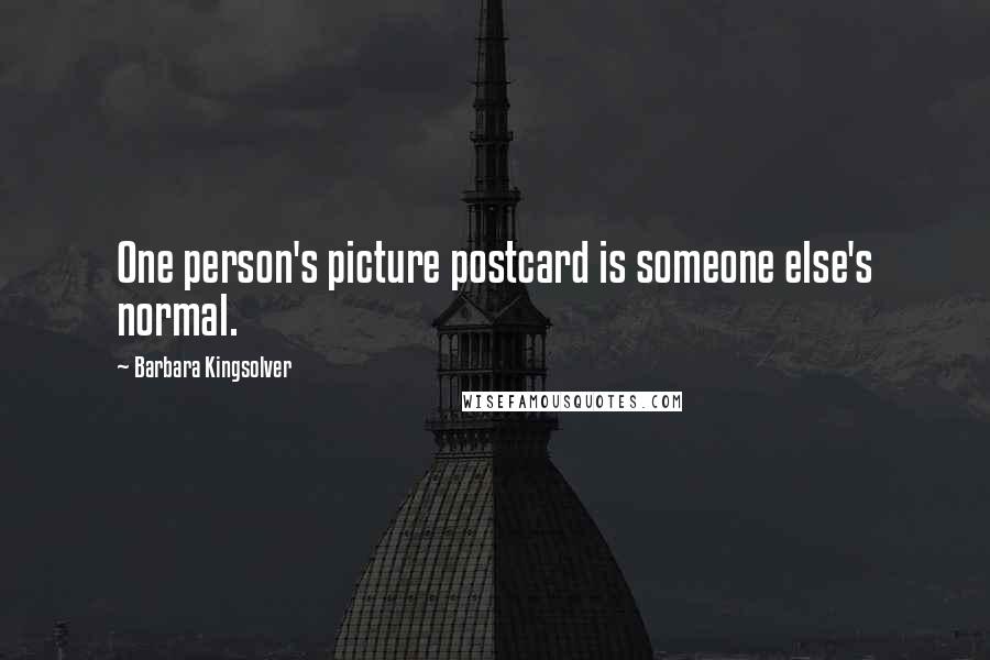 Barbara Kingsolver Quotes: One person's picture postcard is someone else's normal.