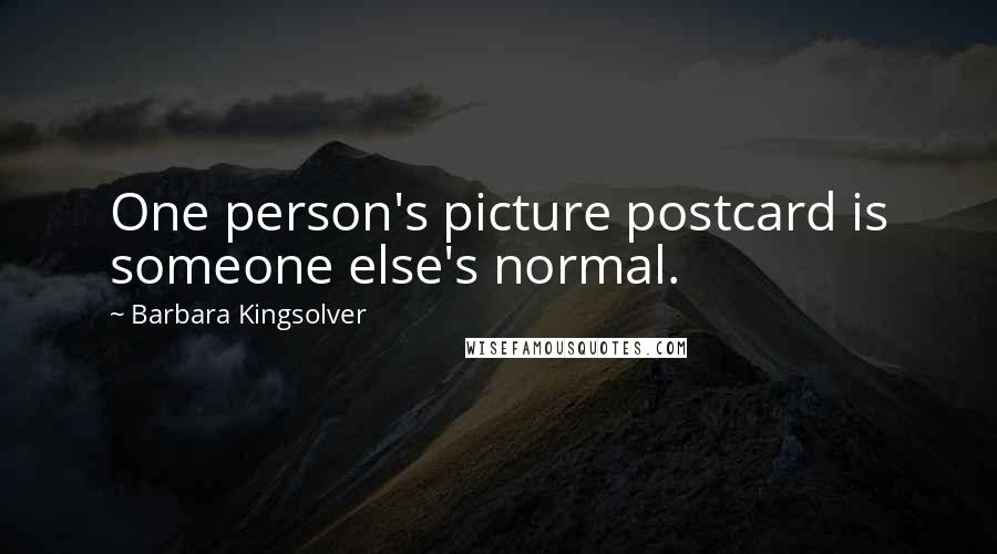 Barbara Kingsolver Quotes: One person's picture postcard is someone else's normal.