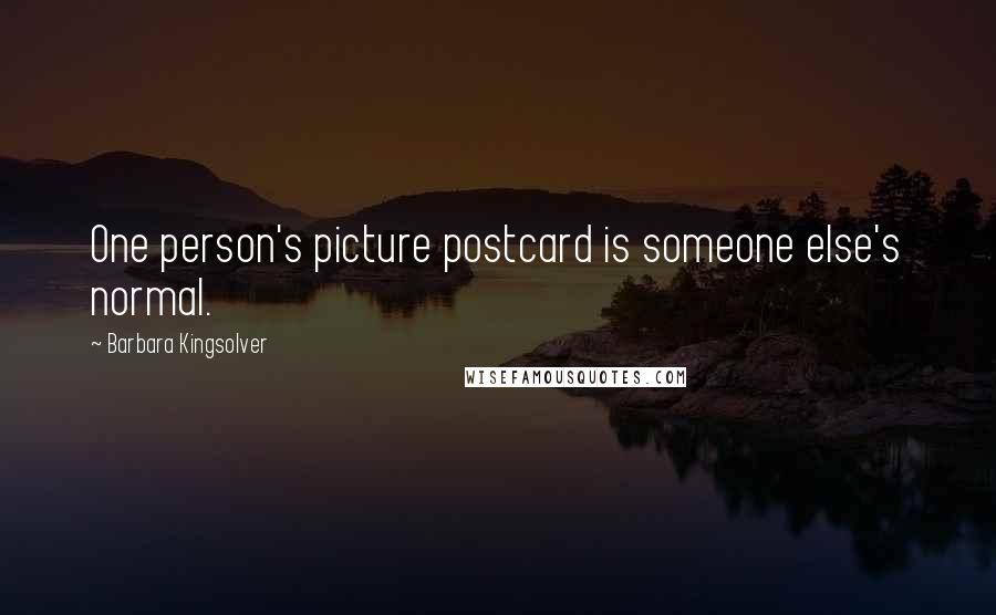 Barbara Kingsolver Quotes: One person's picture postcard is someone else's normal.