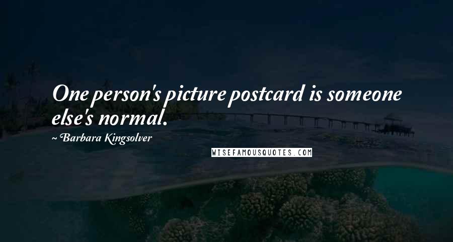 Barbara Kingsolver Quotes: One person's picture postcard is someone else's normal.