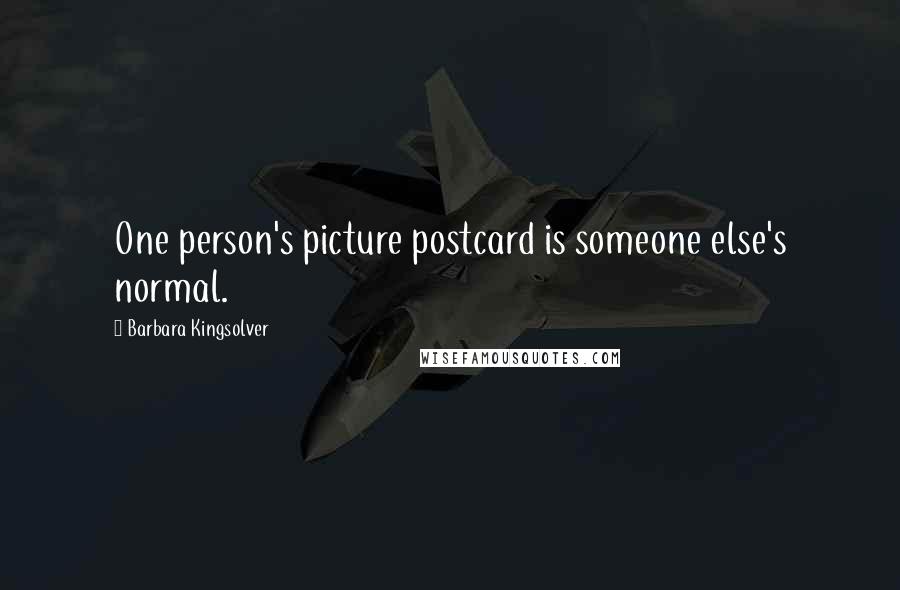 Barbara Kingsolver Quotes: One person's picture postcard is someone else's normal.