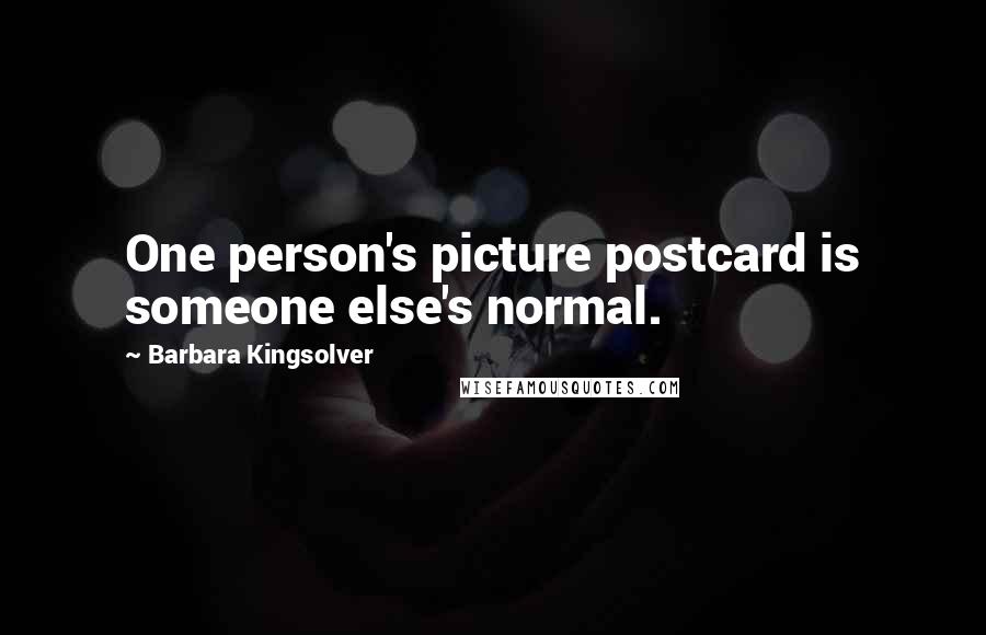 Barbara Kingsolver Quotes: One person's picture postcard is someone else's normal.