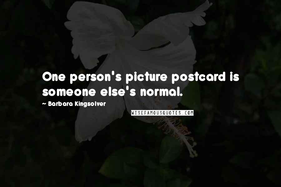 Barbara Kingsolver Quotes: One person's picture postcard is someone else's normal.