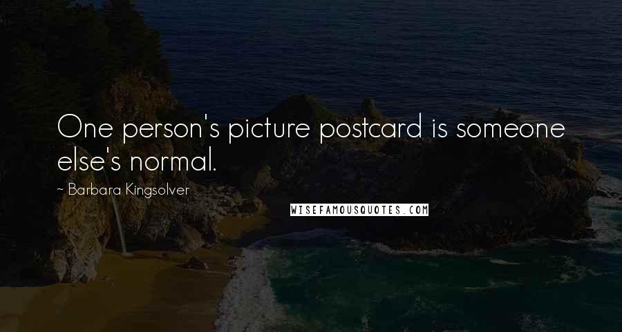 Barbara Kingsolver Quotes: One person's picture postcard is someone else's normal.