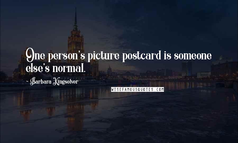 Barbara Kingsolver Quotes: One person's picture postcard is someone else's normal.