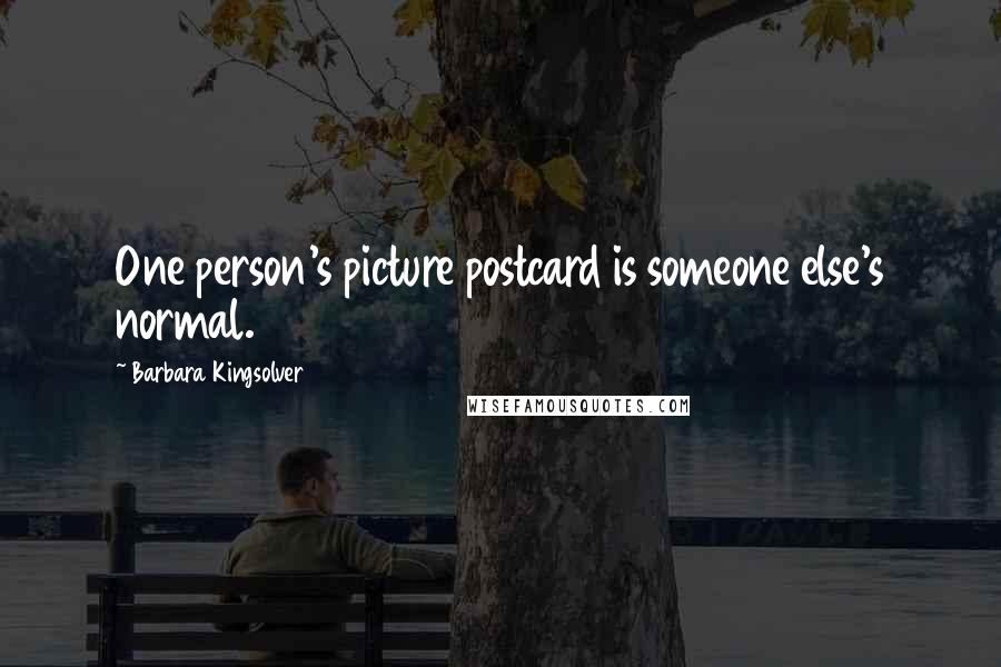 Barbara Kingsolver Quotes: One person's picture postcard is someone else's normal.