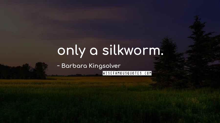 Barbara Kingsolver Quotes: only a silkworm.