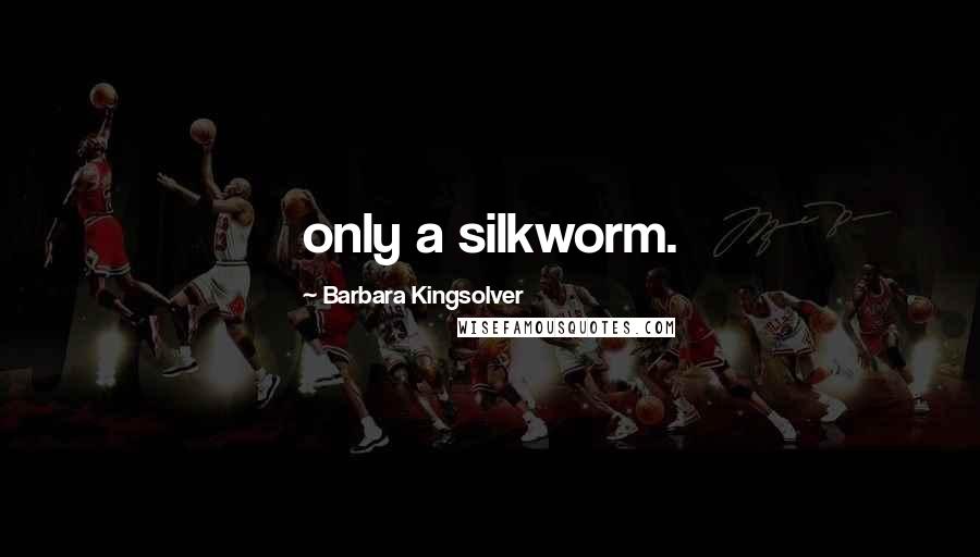 Barbara Kingsolver Quotes: only a silkworm.