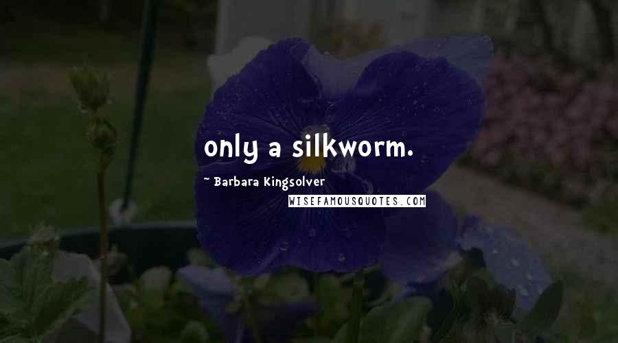 Barbara Kingsolver Quotes: only a silkworm.