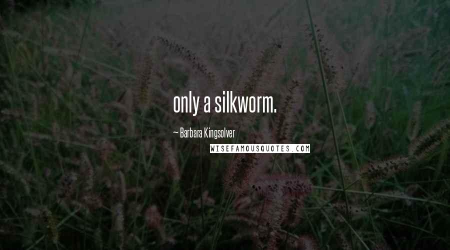 Barbara Kingsolver Quotes: only a silkworm.