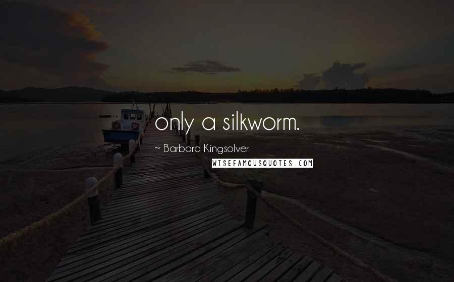 Barbara Kingsolver Quotes: only a silkworm.