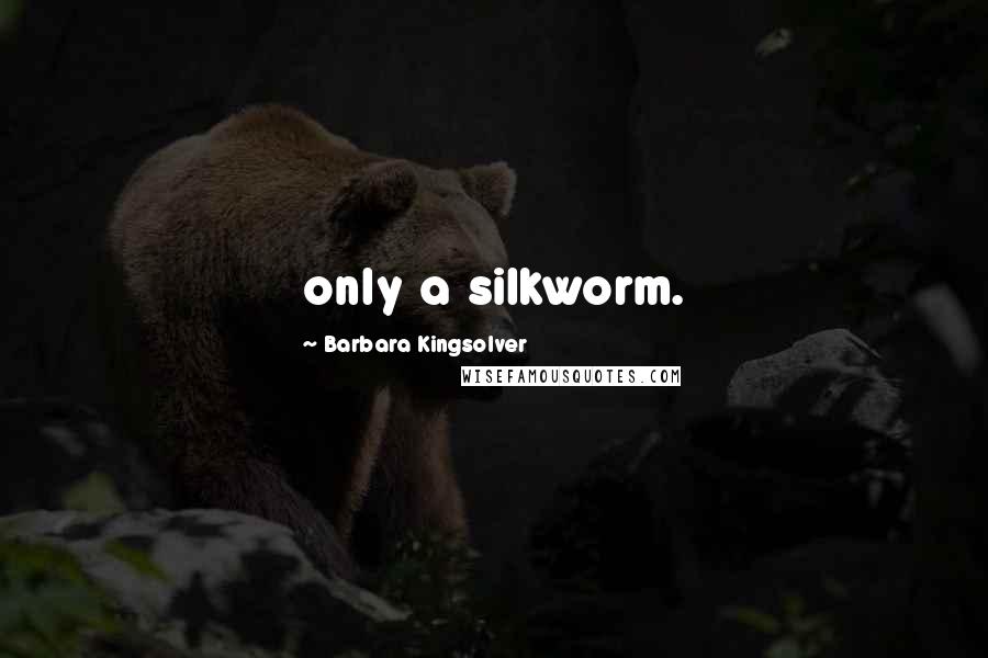 Barbara Kingsolver Quotes: only a silkworm.