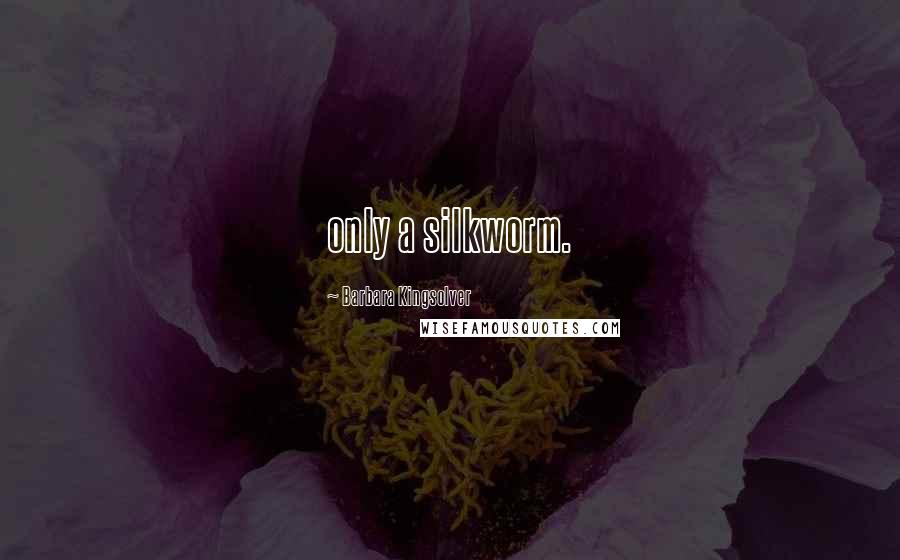 Barbara Kingsolver Quotes: only a silkworm.