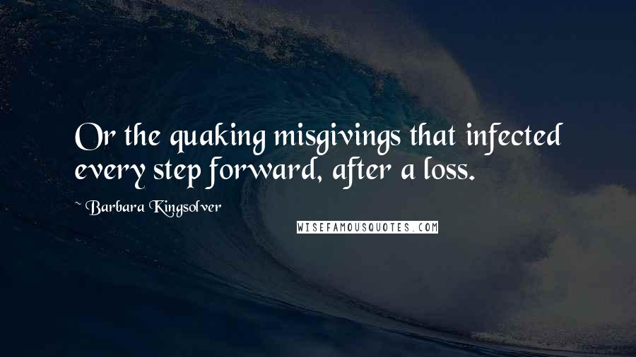 Barbara Kingsolver Quotes: Or the quaking misgivings that infected every step forward, after a loss.