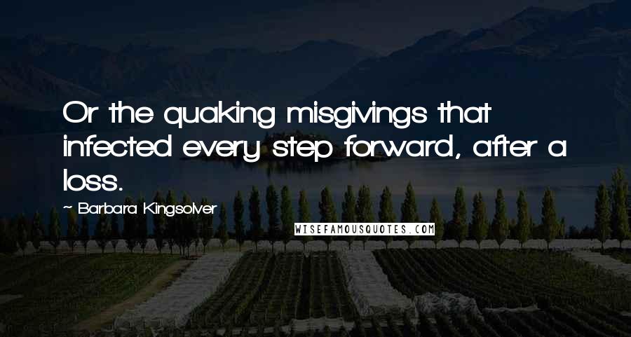 Barbara Kingsolver Quotes: Or the quaking misgivings that infected every step forward, after a loss.