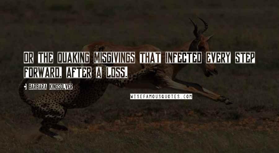 Barbara Kingsolver Quotes: Or the quaking misgivings that infected every step forward, after a loss.