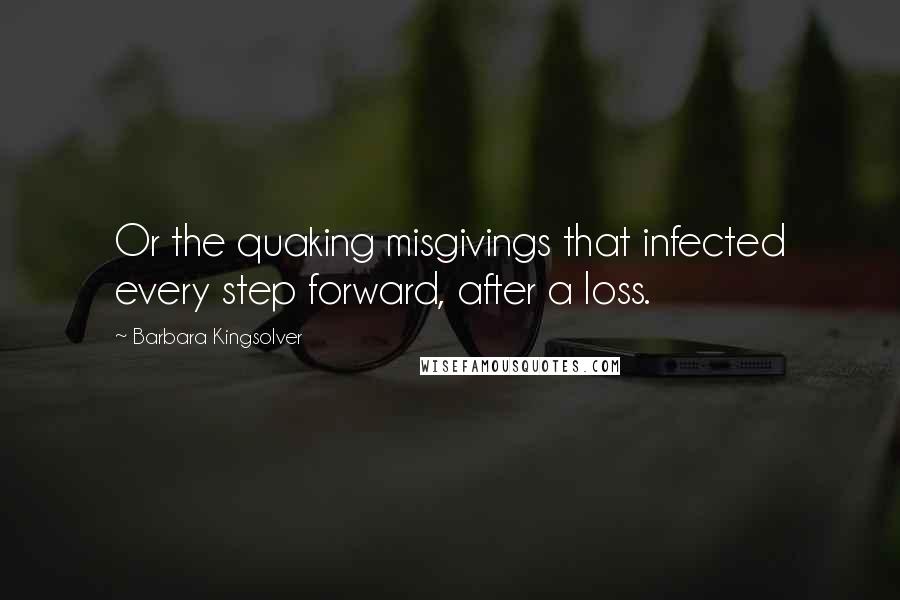 Barbara Kingsolver Quotes: Or the quaking misgivings that infected every step forward, after a loss.