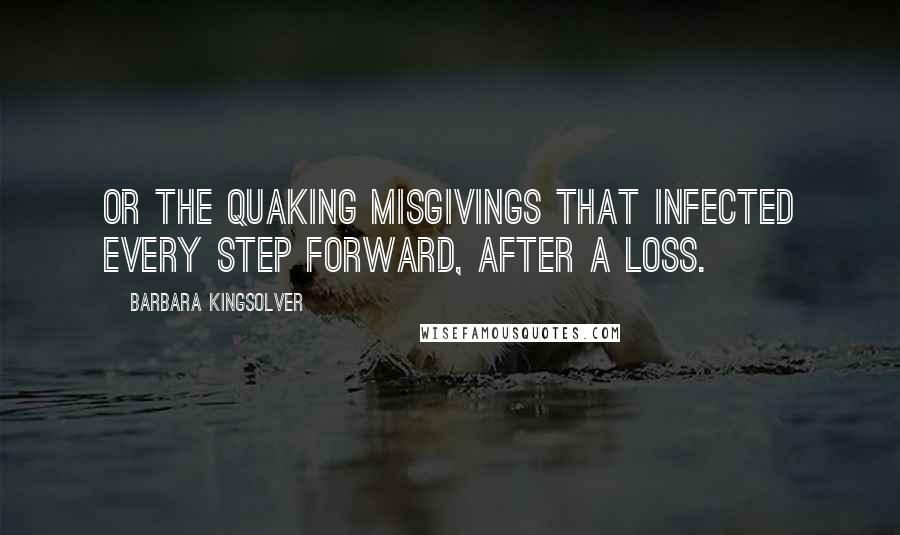 Barbara Kingsolver Quotes: Or the quaking misgivings that infected every step forward, after a loss.