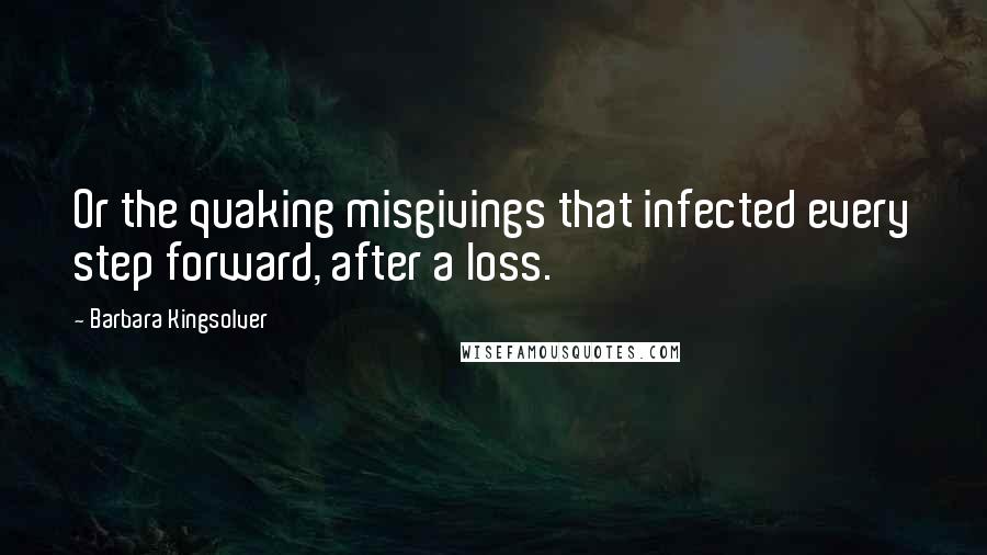 Barbara Kingsolver Quotes: Or the quaking misgivings that infected every step forward, after a loss.