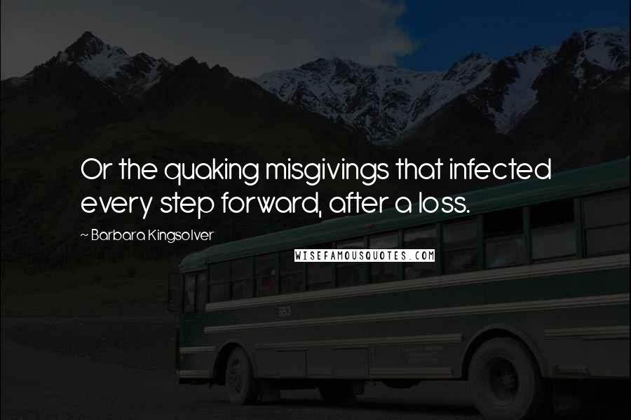 Barbara Kingsolver Quotes: Or the quaking misgivings that infected every step forward, after a loss.