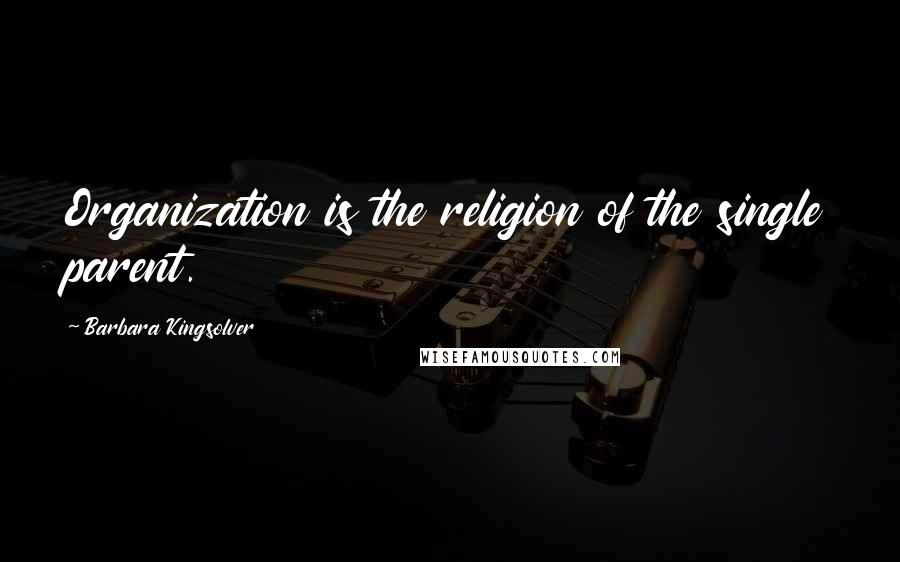 Barbara Kingsolver Quotes: Organization is the religion of the single parent.